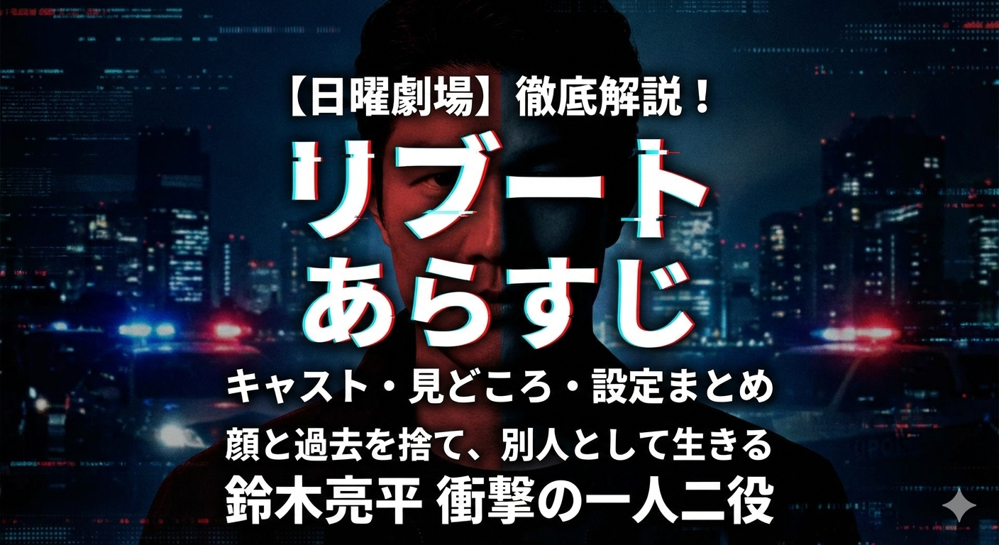 日曜劇場『リブート』のあらすじ解説アイキャッチ画像。中央には「リブート あらすじ」という大きなタイトルと、顔の半分が影になった男性のビジュアルが配置されている。「キャスト・見どころ・設定まとめ」「顔と過去を捨て、別人として生きる」「鈴木亮平 衝撃の一人二役」という紹介文が含まれ、夜の街並みとパトランプの光がサスペンス感を演出している。