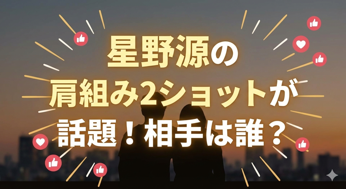 「星野源の肩組み2ショットが話題！相手は誰？」という大きなタイトルが入ったブログ用アイキャッチ画像。夕暮れの街並みを背景に、肩を組む二人の人物のシルエットが描かれ、周囲にはSNSの「いいね」や「ハート」のアイコンが飛び交っている。