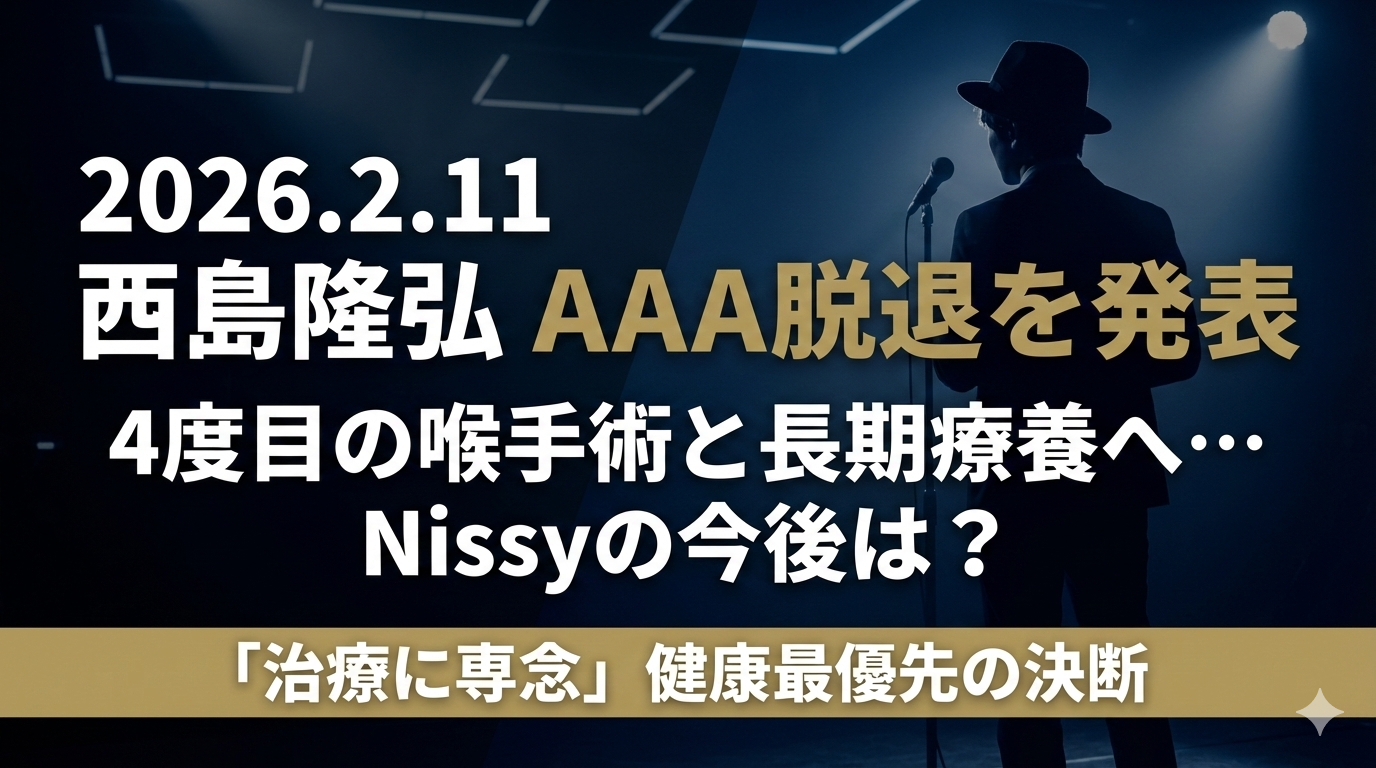 暗いステージ上でマイクスタンドの前に立つ男性のシルエット。左側には「2026.2.11 西島隆弘 AAA脱退を発表」「4度目の喉手術と長期療養へ…Nissyの今後は？」という大きな文字。下部にはゴールドの帯に「治療に専念 健康最優先の決断」の文字が記されたアイキャッチ画像。