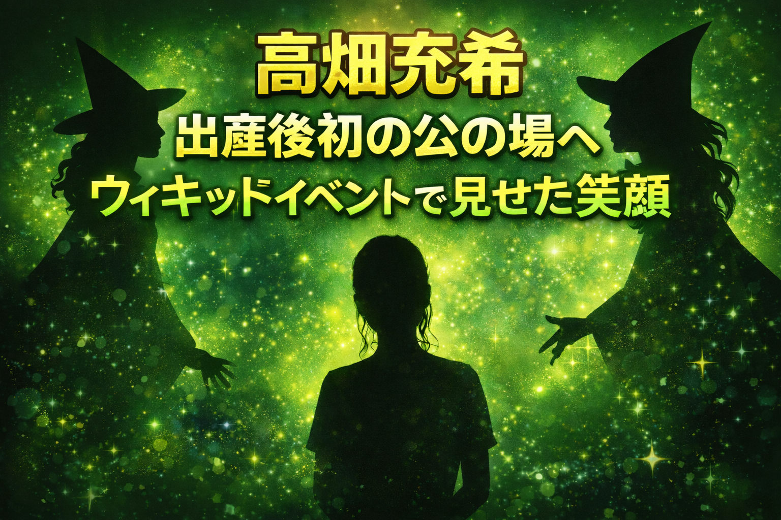 高畑充希が出産後初の公の場に登場したことを伝えるアイキャッチ画像。緑色の幻想的な背景に魔女のシルエットと女性のシルエットが配置され、「ウィキッドイベントで見せた笑顔」と大きく文字が入ったデザイン。