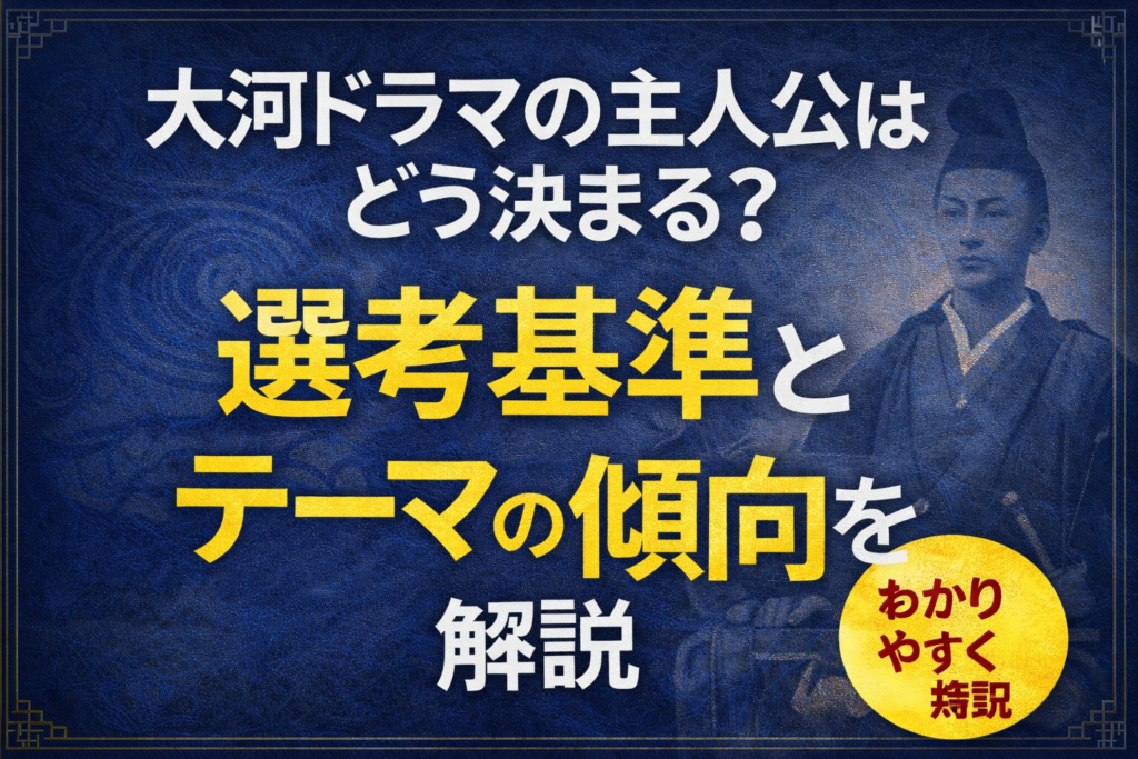 大河ドラマの主人公の決まり方や選考基準を解説する記事の文字デザインアイキャッチ